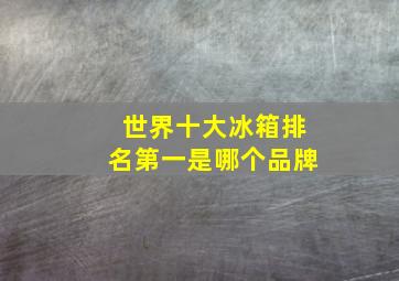 世界十大冰箱排名第一是哪个品牌