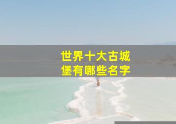 世界十大古城堡有哪些名字