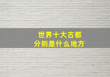 世界十大古都分别是什么地方