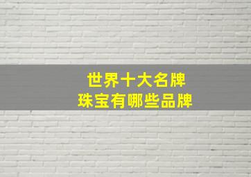 世界十大名牌珠宝有哪些品牌