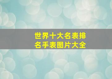 世界十大名表排名手表图片大全