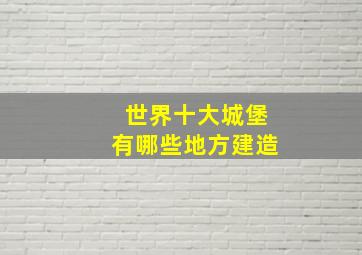 世界十大城堡有哪些地方建造