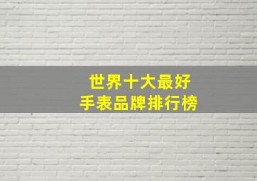 世界十大最好手表品牌排行榜