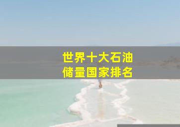 世界十大石油储量国家排名