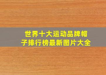 世界十大运动品牌帽子排行榜最新图片大全