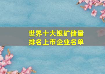 世界十大银矿储量排名上市企业名单