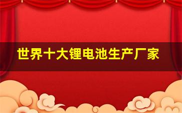 世界十大锂电池生产厂家