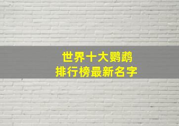 世界十大鹦鹉排行榜最新名字