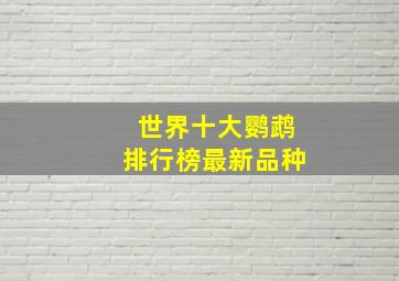 世界十大鹦鹉排行榜最新品种