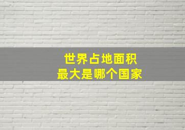 世界占地面积最大是哪个国家