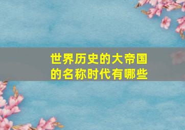 世界历史的大帝国的名称时代有哪些