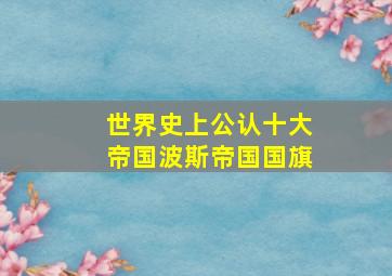 世界史上公认十大帝国波斯帝国国旗