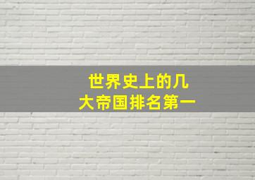 世界史上的几大帝国排名第一