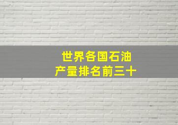 世界各国石油产量排名前三十