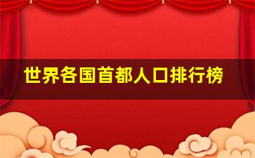 世界各国首都人口排行榜