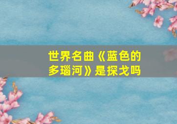 世界名曲《蓝色的多瑙河》是探戈吗