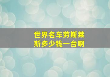 世界名车劳斯莱斯多少钱一台啊