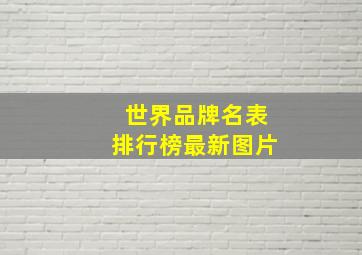 世界品牌名表排行榜最新图片