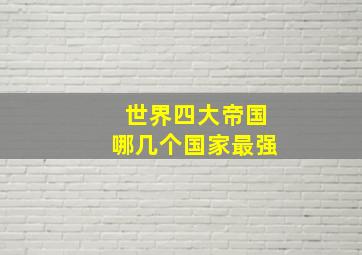 世界四大帝国哪几个国家最强