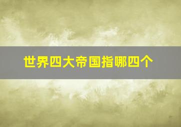 世界四大帝国指哪四个