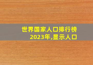 世界国家人口排行榜2023年,显示人口