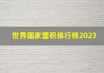 世界国家面积排行榜2023