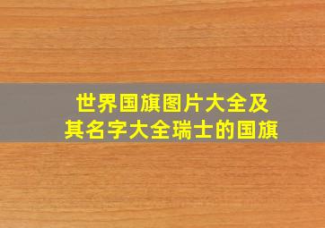 世界国旗图片大全及其名字大全瑞士的国旗