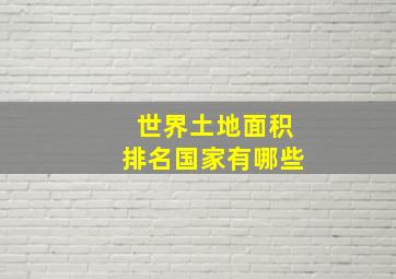 世界土地面积排名国家有哪些