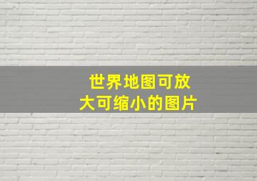 世界地图可放大可缩小的图片