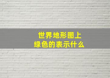 世界地形图上绿色的表示什么