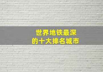 世界地铁最深的十大排名城市