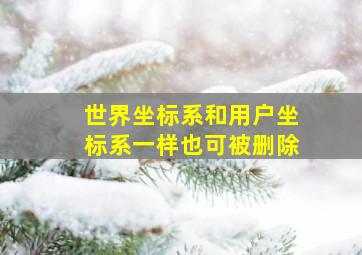 世界坐标系和用户坐标系一样也可被删除