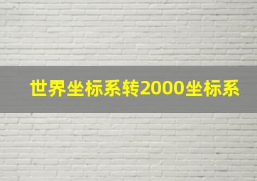 世界坐标系转2000坐标系