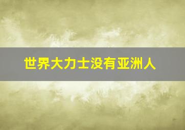 世界大力士没有亚洲人