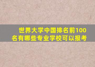 世界大学中国排名前100名有哪些专业学校可以报考