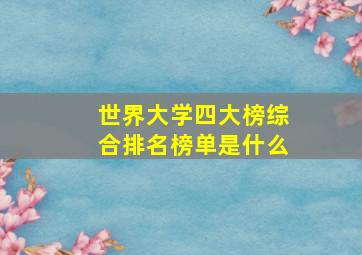 世界大学四大榜综合排名榜单是什么