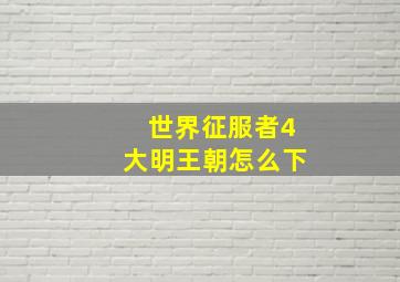 世界征服者4大明王朝怎么下