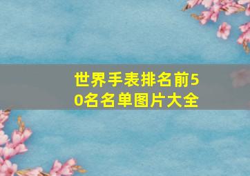 世界手表排名前50名名单图片大全