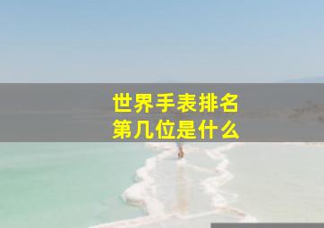 世界手表排名第几位是什么