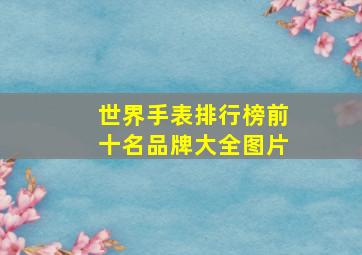 世界手表排行榜前十名品牌大全图片