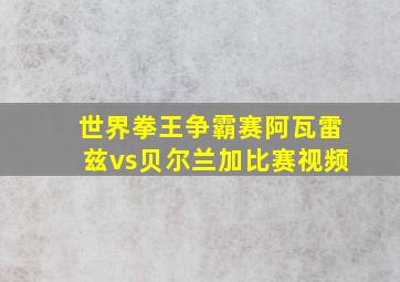 世界拳王争霸赛阿瓦雷兹vs贝尔兰加比赛视频