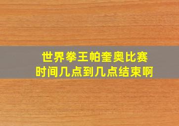 世界拳王帕奎奥比赛时间几点到几点结束啊