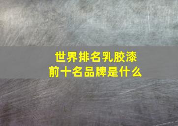 世界排名乳胶漆前十名品牌是什么