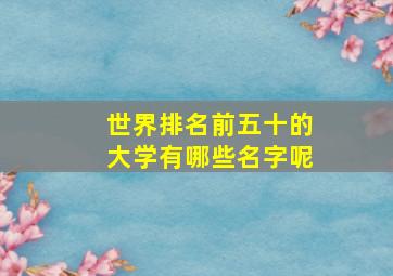 世界排名前五十的大学有哪些名字呢