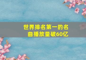 世界排名第一的名曲播放量破60亿