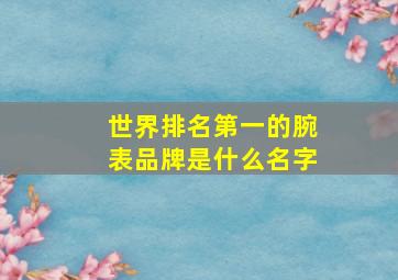 世界排名第一的腕表品牌是什么名字