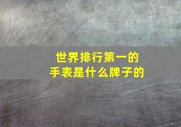 世界排行第一的手表是什么牌子的