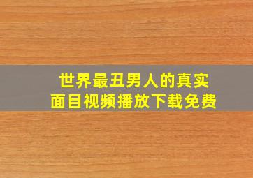 世界最丑男人的真实面目视频播放下载免费