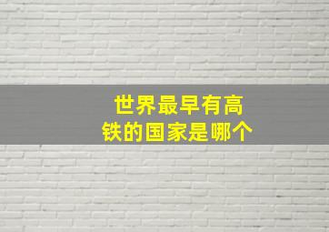 世界最早有高铁的国家是哪个