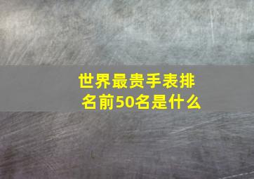 世界最贵手表排名前50名是什么